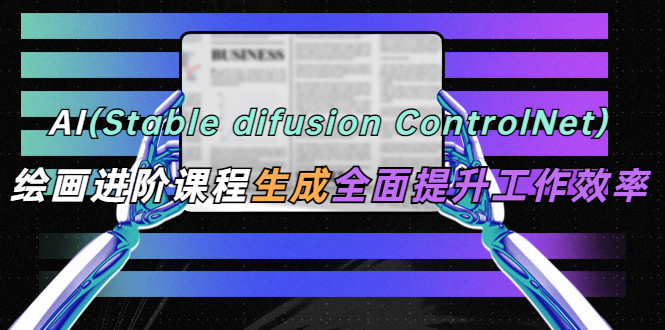 AI（stable difusion ControlNet）绘画进阶课程 办公场景 全面提升工作效率-颜夕资源网-第14张图片