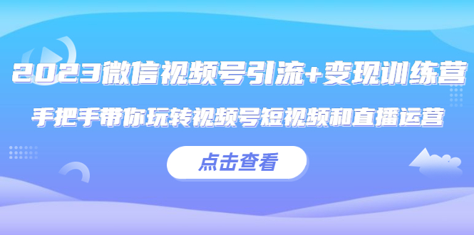 微信视频号引流+变现训练营：手把手带你玩转视频号短视频和直播运营-颜夕资源网-第14张图片