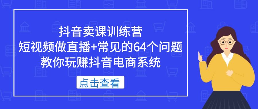 抖音卖课训练营，短视频做直播+常见的64个问题 教你玩赚抖音电商系统-颜夕资源网-第14张图片