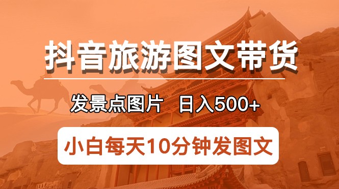 抖音旅游图文带货项目，每天半小时发景点图片日入500+长期稳定项目-颜夕资源网-第14张图片