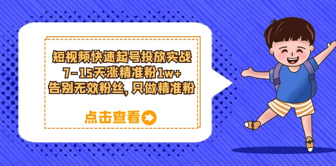 短视频快速起号·投放实战：7-15天涨精准粉1w+，告别无效粉丝，只做精准粉-颜夕资源网-第14张图片