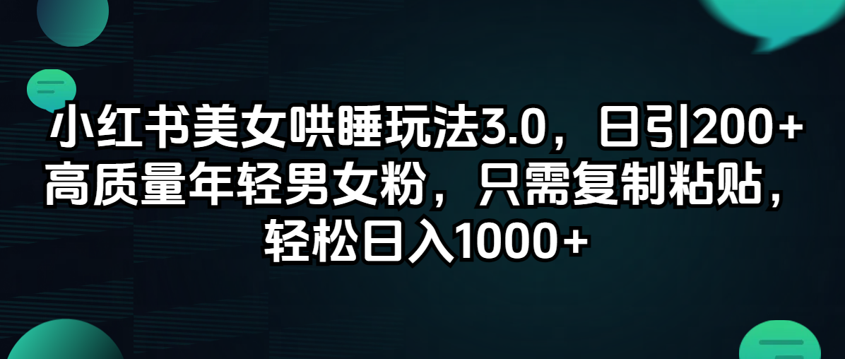 小红书美女哄睡玩法3.0，日引200+高质量年轻男女粉，只需复制粘贴-倒腾怪分享社-第16张图片