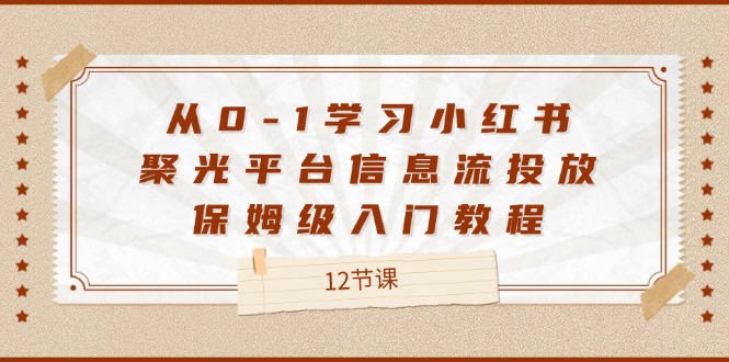 从0-1学习小红书聚光平台信息流投放，保姆级入门教程（12节课）-倒腾怪分享社-第14张图片