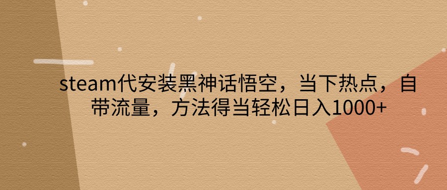 steam代安装黑神话悟空，当下热点，自带流量，方法得当轻松日入1000+-倒腾怪分享社-第16张图片