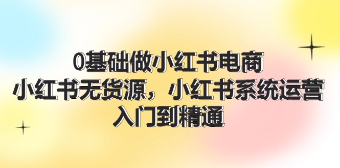 0基础做小红书电商，小红书无货源系统运营，入门到精通 (70节)-倒腾怪分享社-第14张图片