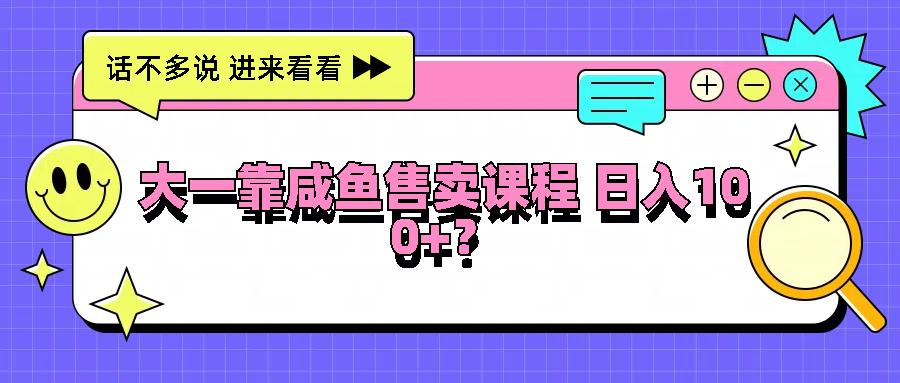 大一靠咸鱼售卖课程日入100+，没有任何门槛，有手就行-倒腾怪分享社-第16张图片