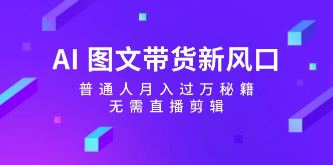 AI图文带货新风口：普通人月入过万秘籍，无需直播剪辑-倒腾怪分享社-第16张图片