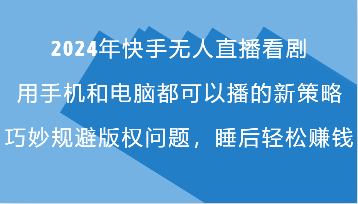 2024年快手无人直播看剧，手机电脑都可播的新策略，巧妙规避版权问题，睡后轻松赚钱-倒腾怪分享社-第16张图片