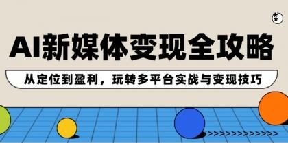 AI新媒体变现全攻略：从定位到盈利，玩转多平台实战与变现技巧-颜夕资源网-第14张图片