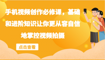 手机视频创作必修课，基础和进阶知识让你更从容自信地掌控视频拍摄-颜夕资源网-第12张图片