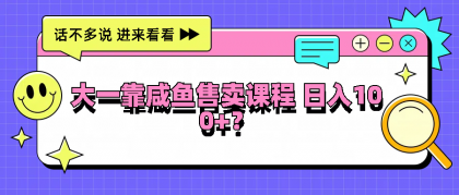 大一靠咸鱼售卖课程日入100+，没有任何门槛，有手就行-颜夕资源网-第12张图片