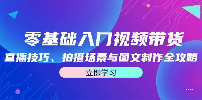 零基础入门视频带货：直播技巧、拍摄场景与图文制作全攻略-倒腾怪分享社-第16张图片