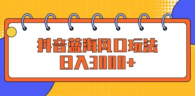 抖音蓝海风口玩法，日入3000+-倒腾怪分享社-第16张图片