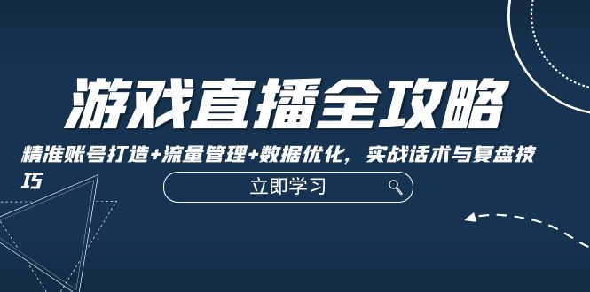 游戏直播全攻略：精准账号打造+流量管理+数据优化，实战话术与复盘技巧-倒腾怪分享社-第16张图片