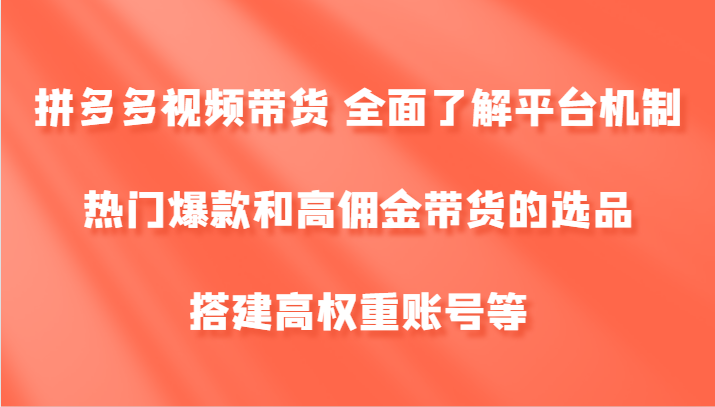 拼多多视频带货 全面了解平台机制、热门爆款和高佣金带货的选品，搭建高权重账号等-倒腾怪分享社-第16张图片