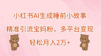 小红书AI生成睡前小故事，精准引流宝妈粉，多平台变现，轻松月入2万+-颜夕资源网-第14张图片