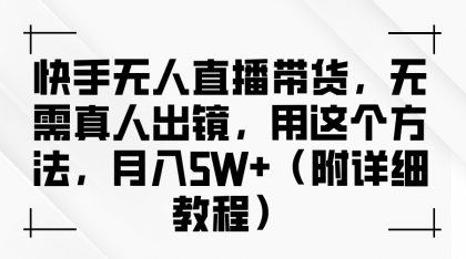 快手无人直播带货，无需真人出镜，用这个方法，月入5W+（附详细教程