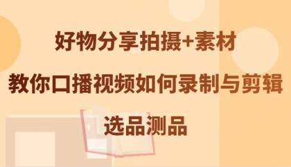 好物分享拍摄+素材，教你口播视频如何录制与剪辑，选品测品-颜夕资源网-第14张图片