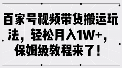 百家号视频带货搬运玩法，轻松月入1W+，保姆级教程来了！-颜夕资源网-第12张图片