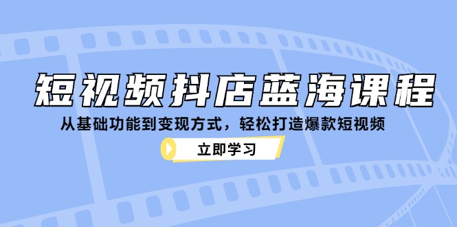 短视频抖店蓝海课程：从基础功能到变现方式，轻松打造爆款短视频-倒腾怪分享社-第14张图片